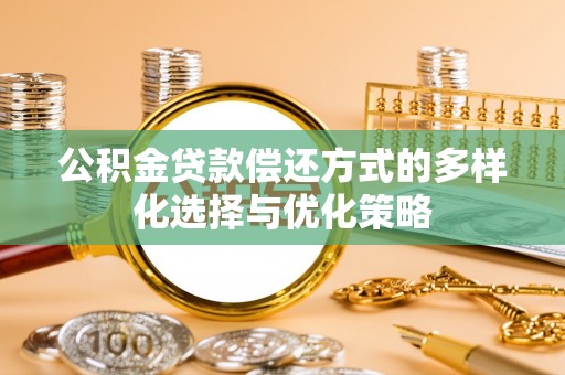 西城公积金贷款偿还方式的多样化选择与优化策略