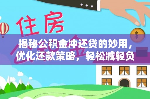 西城揭秘公积金冲还贷的妙用，优化还款策略，轻松减轻负担