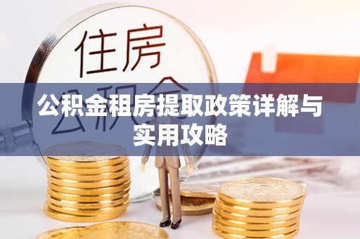 西城公积金租房提取政策详解与实用攻略