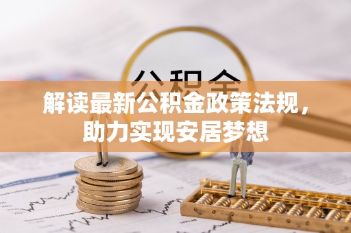 西城解读最新公积金政策法规，助力实现安居梦想
