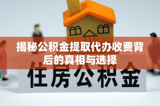 西城揭秘公积金提取代办收费背后的真相与选择