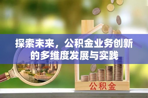 西城探索未来，公积金业务创新的多维度发展与实践