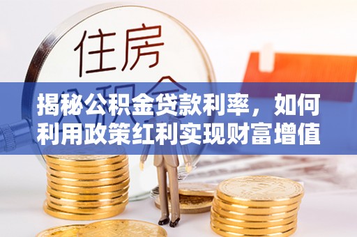 西城揭秘公积金贷款利率，如何利用政策红利实现财富增值