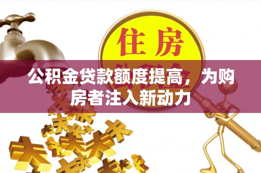西城公积金贷款额度提高，为购房者注入新动力