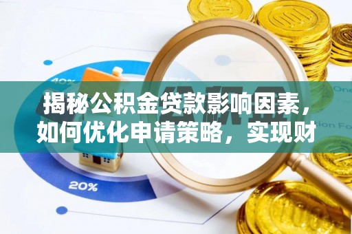 西城揭秘公积金贷款影响因素，如何优化申请策略，实现财务自由？