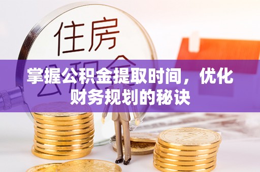 西城掌握公积金提取时间，优化财务规划的秘诀