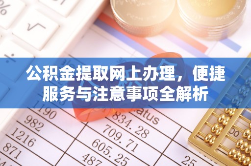 西城公积金提取网上办理，便捷服务与注意事项全解析