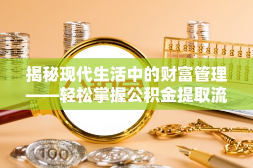 西城揭秘现代生活中的财富管理——轻松掌握公积金提取流程的艺术