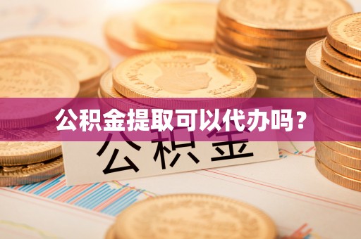 西城公积金提取可以代办吗？