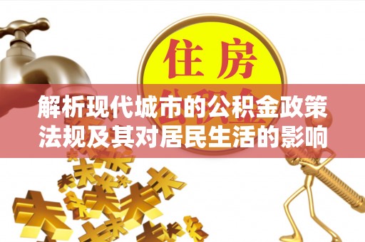 西城解析现代城市的公积金政策法规及其对居民生活的影响