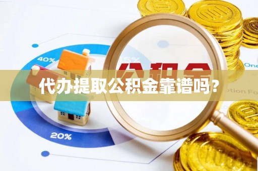西城代办提取公积金靠谱吗？
