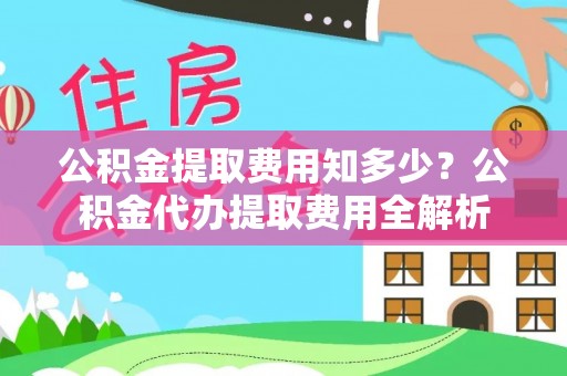 西城公积金提取费用知多少？公积金代办提取费用全解析