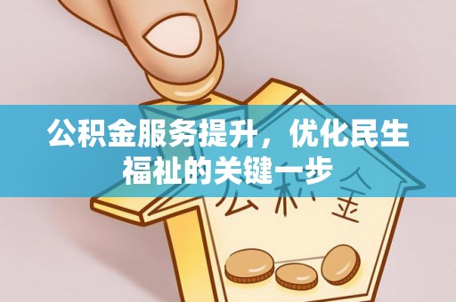 西城公积金服务提升，优化民生福祉的关键一步