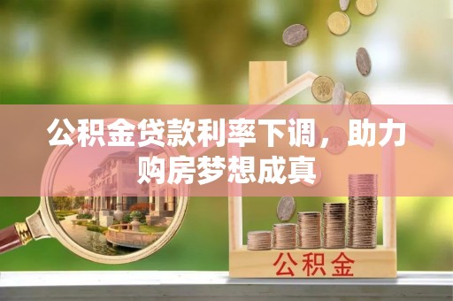 西城公积金贷款利率下调，助力购房梦想成真