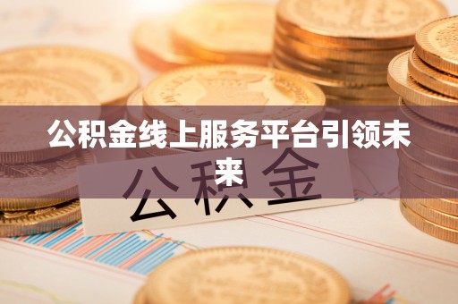 西城公积金线上服务平台引领未来