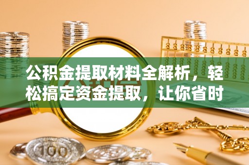 西城公积金提取材料全解析，轻松搞定资金提取，让你省时又省心