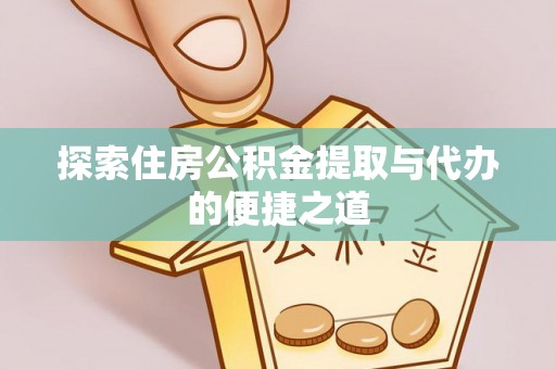 西城探索住房公积金提取与代办的便捷之道