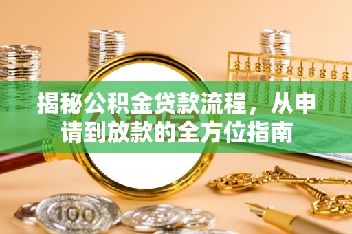 西城揭秘公积金贷款流程，从申请到放款的全方位指南