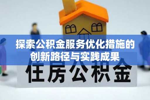 西城探索公积金服务优化措施的创新路径与实践成果