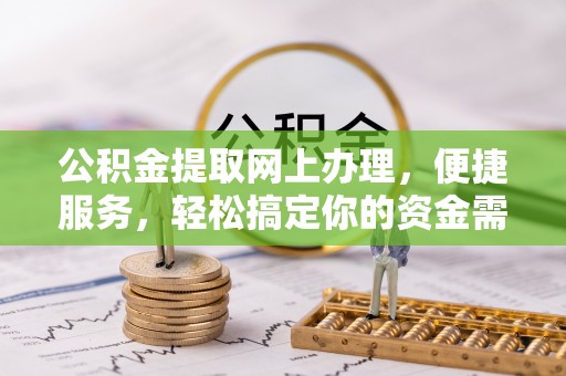 西城公积金提取网上办理，便捷服务，轻松搞定你的资金需求