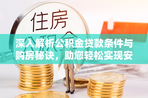 西城深入解析公积金贷款条件与购房秘诀，助您轻松实现安居梦