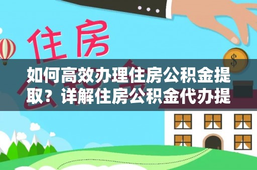 西城如何高效办理住房公积金提取？详解住房公积金代办提取流程
