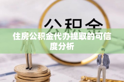 西城住房公积金代办提取的可信度分析