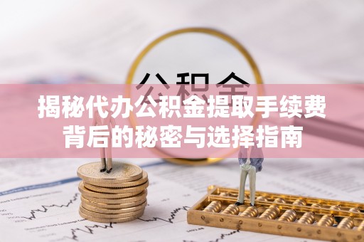 西城揭秘代办公积金提取手续费背后的秘密与选择指南