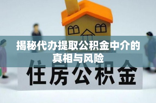 西城揭秘代办提取公积金中介的真相与风险