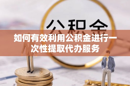 西城如何有效利用公积金进行一次性提取代办服务