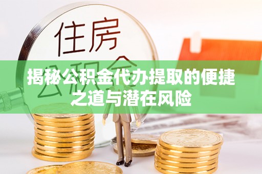 西城揭秘公积金代办提取的便捷之道与潜在风险