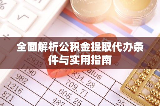西城全面解析公积金提取代办条件与实用指南