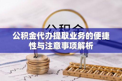 西城公积金代办提取业务的便捷性与注意事项解析
