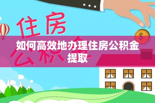 西城如何高效地办理住房公积金提取