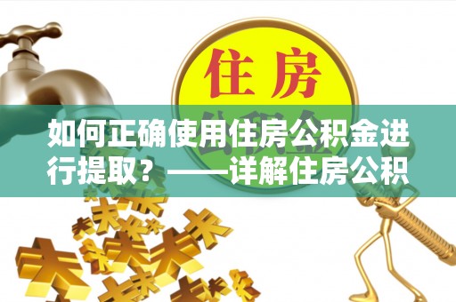 西城如何正确使用住房公积金进行提取？——详解住房公积金代办提取流程与注意事项