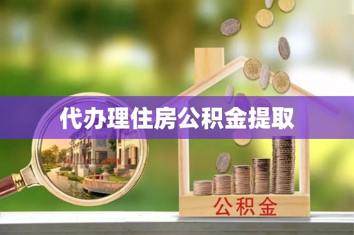 西城代办理住房公积金提取