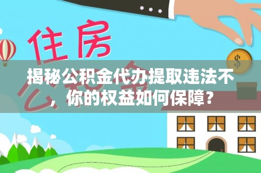 西城揭秘公积金代办提取违法不，你的权益如何保障？