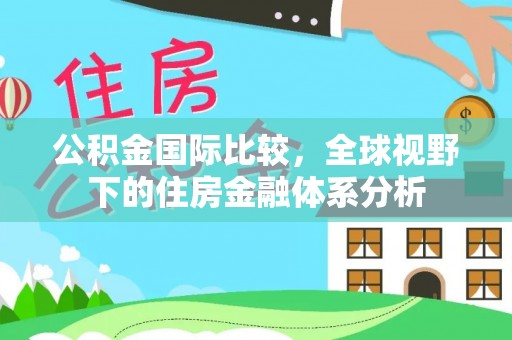 西城公积金国际比较，全球视野下的住房金融体系分析